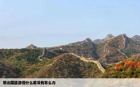 想出国旅游但什么都没有怎么办