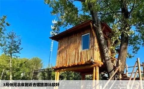 3月份河北省附近去哪旅游比较好